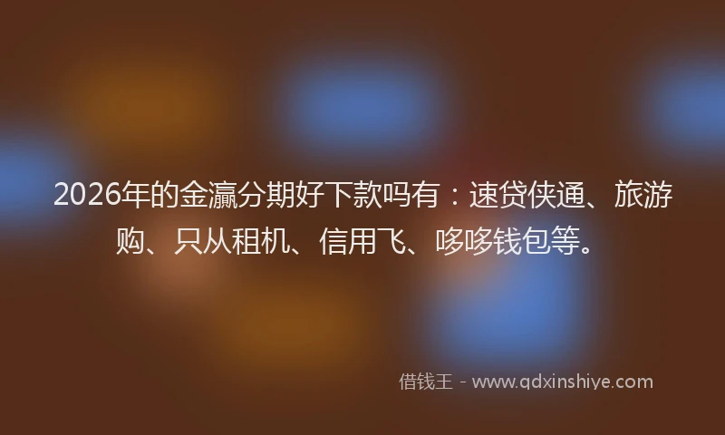 2026年的金灜分期好下款吗有：速贷侠通、旅游购、只从租机、信用飞、哆哆钱包等。