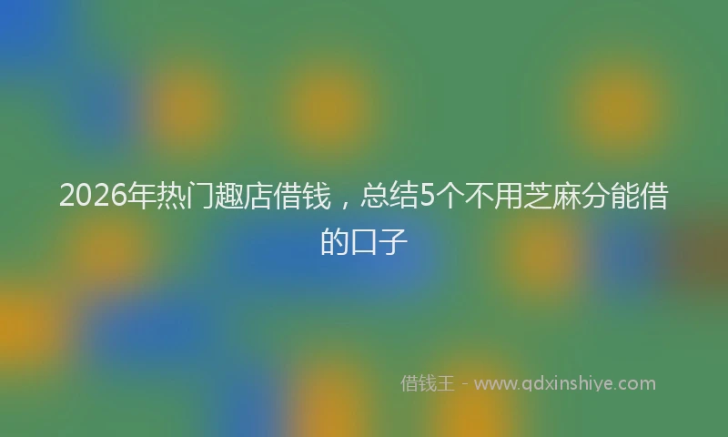 2026年热门趣店借钱，总结5个不用芝麻分能借的口子