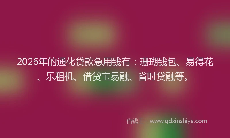 2026年的通化贷款急用钱有：珊瑚钱包、易得花、乐租机、借贷宝易融、省时贷融等。