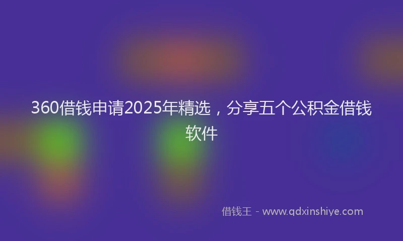 360借钱申请2025年精选，分享五个公积金借钱软件