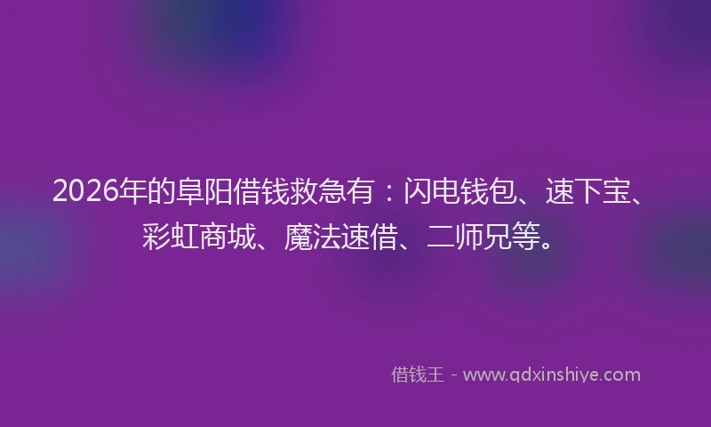 2026年的阜阳借钱救急有：闪电钱包、速下宝、彩虹商城、魔法速借、二师兄等。