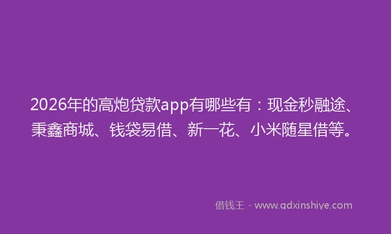 2026年的高炮贷款app有哪些有：现金秒融途、秉鑫商城、钱袋易借、新一花、小米随星借等。