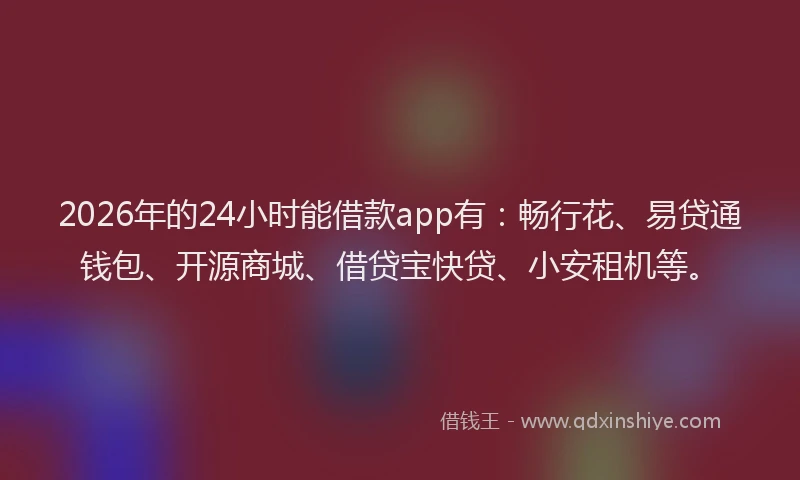 2026年的24小时能借款app有：畅行花、易贷通钱包、开源商城、借贷宝快贷、小安租机等。