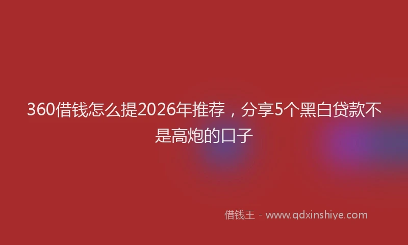 360借钱怎么提2026年推荐，分享5个黑白贷款不是高炮的口子