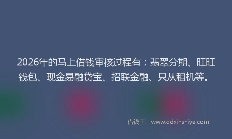 2026年的马上借钱审核过程有:翡翠分期、旺旺钱包、现金易融贷宝、招联金融、只从租机等。