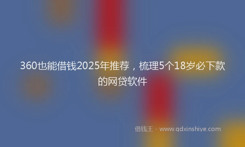 360也能借钱2025年推荐，梳理5个18岁必下款的网贷软件