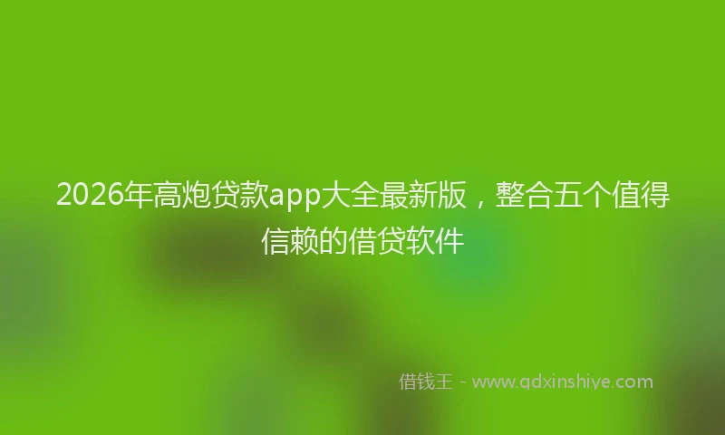 2026年高炮贷款app大全最新版，整合五个值得信赖的借贷软件