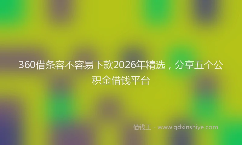 360借条容不容易下款2026年精选，分享五个公积金借钱平台