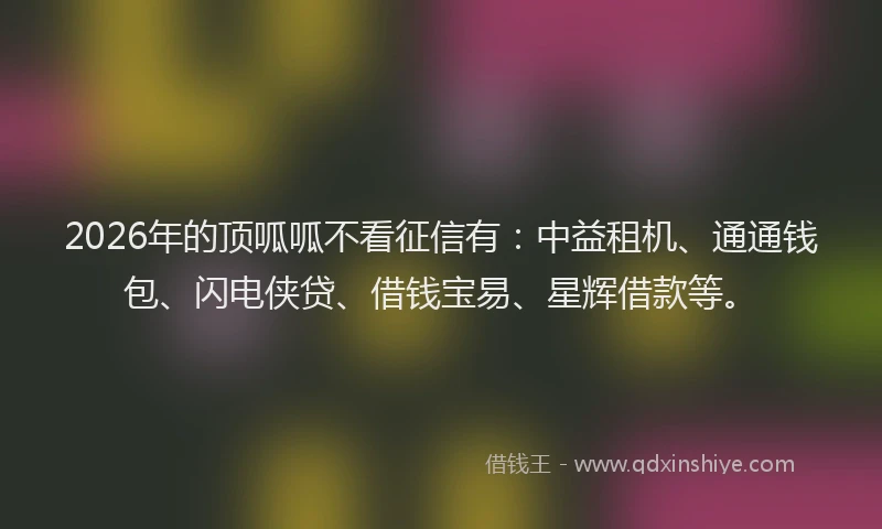 2026年的顶呱呱不看征信有：中益租机、通通钱包、闪电侠贷、借钱宝易、星辉借款等。