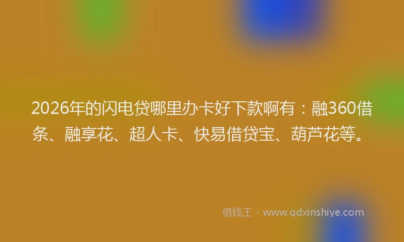 2026年的闪电贷哪里办卡好下款啊有:融360借条、融享花、超人卡、快易借贷宝、葫芦花等。