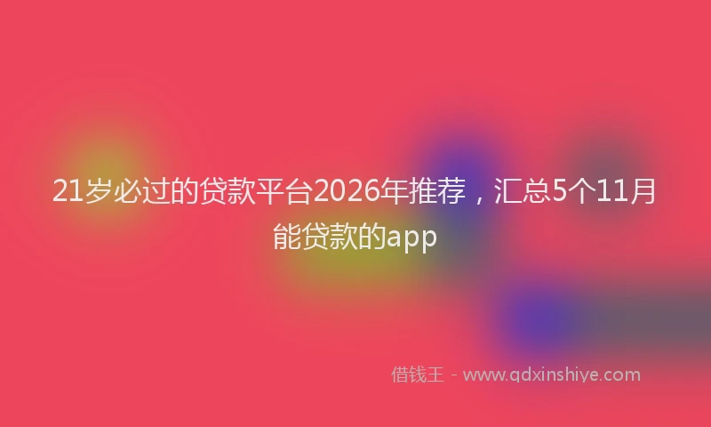 21岁必过的贷款平台2026年推荐，汇总5个11月能贷款的app