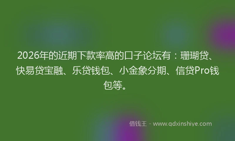 2026年的近期下款率高的口子论坛有:珊瑚贷、快易贷宝融、乐贷钱包、小金象分期、信贷Pro钱包等。