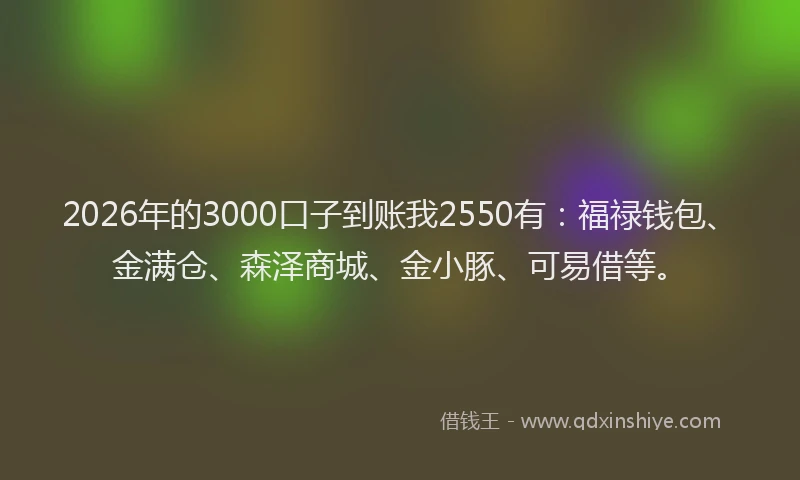 2026年的3000口子到账我2550有：福禄钱包、金满仓、森泽商城、金小豚、可易借等。