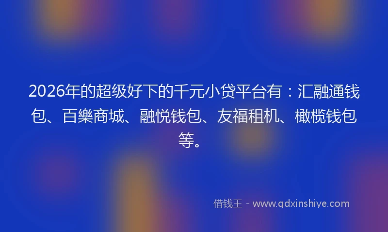 2026年的超级好下的千元小贷平台有：汇融通钱包、百樂商城、融悦钱包、友福租机、橄榄钱包等。