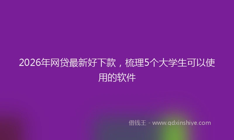 2026年网贷最新好下款,梳理5个大学生可以使用的软件