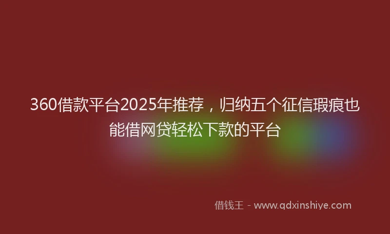 360借款平台2025年推荐,归纳五个征信瑕疵也能借网贷轻松下款的平台