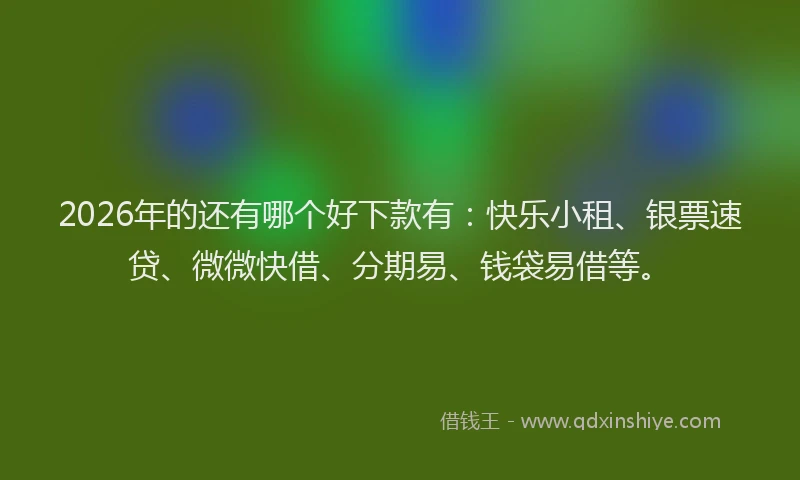 2026年的还有哪个好下款有:快乐小租、银票速贷、微微快借、分期易、钱袋易借等。