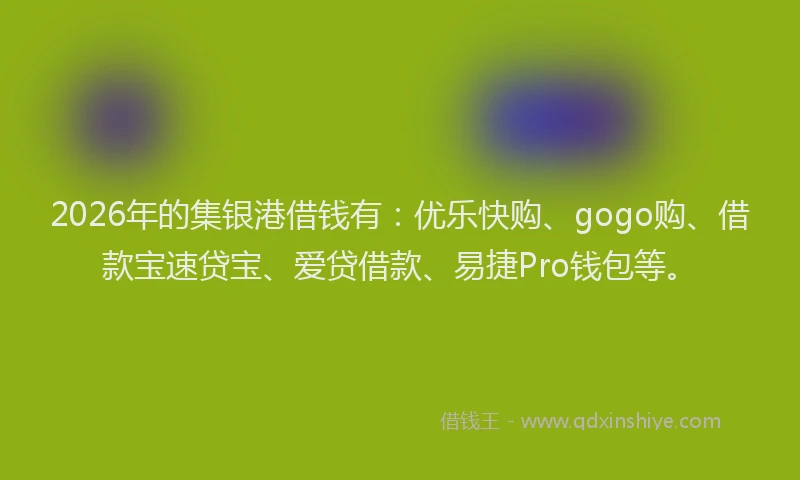 2026年的集银港借钱有：优乐快购、gogo购、借款宝速贷宝、爱贷借款、易捷Pro钱包等。
