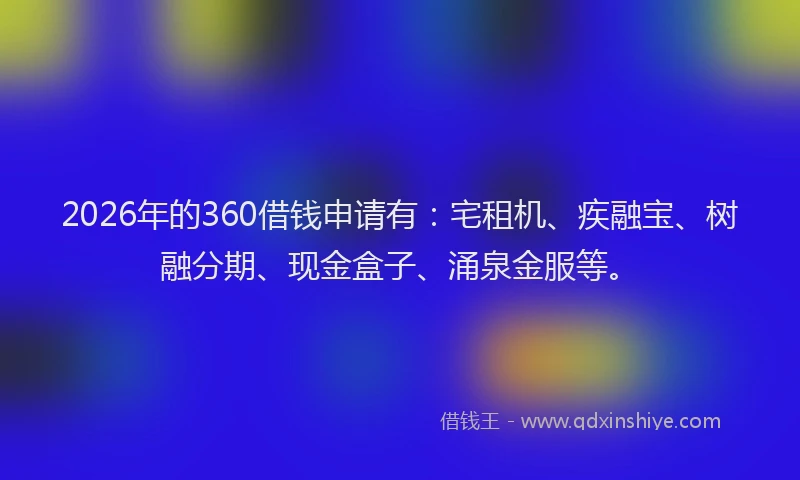 2026年的360借钱申请有：宅租机、疾融宝、树融分期、现金盒子、涌泉金服等。