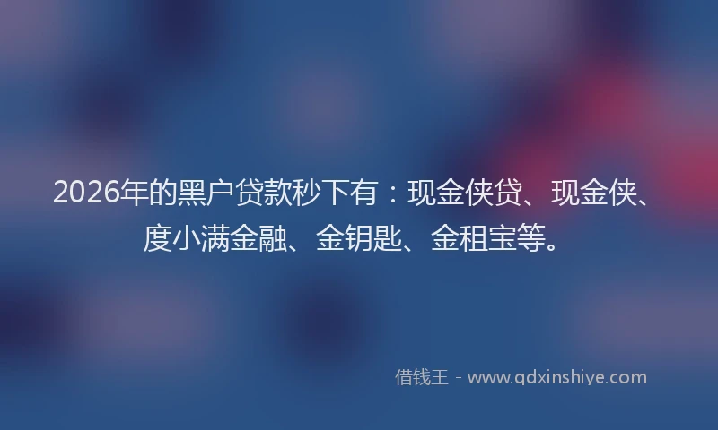 2026年的黑户贷款秒下有：现金侠贷、现金侠、度小满金融、金钥匙、金租宝等。
