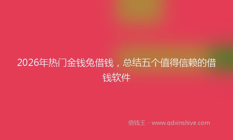 2026年热门金钱兔借钱，总结五个值得信赖的借钱软件