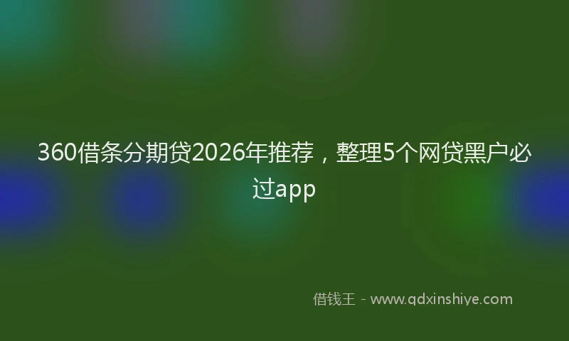 360借条分期贷2026年推荐,整理5个网贷黑户必过app