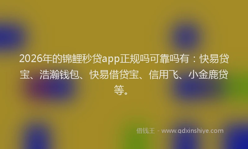 2026年的锦鲤秒贷app正规吗可靠吗有：快易贷宝、浩瀚钱包、快易借贷宝、信用飞、小金鹿贷等。