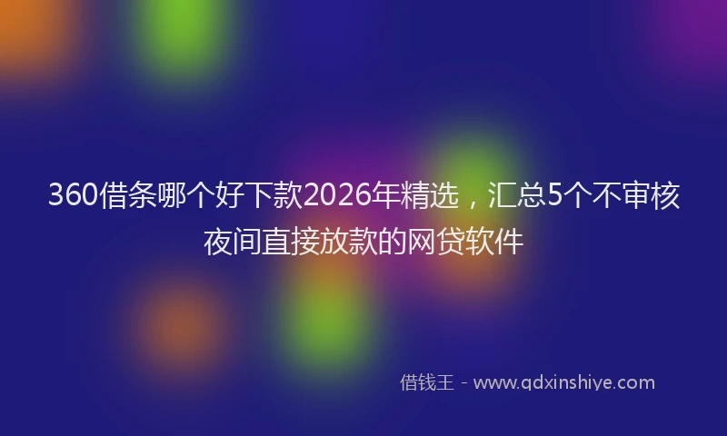 360借条哪个好下款2026年精选，汇总5个不审核夜间直接放款的网贷软件