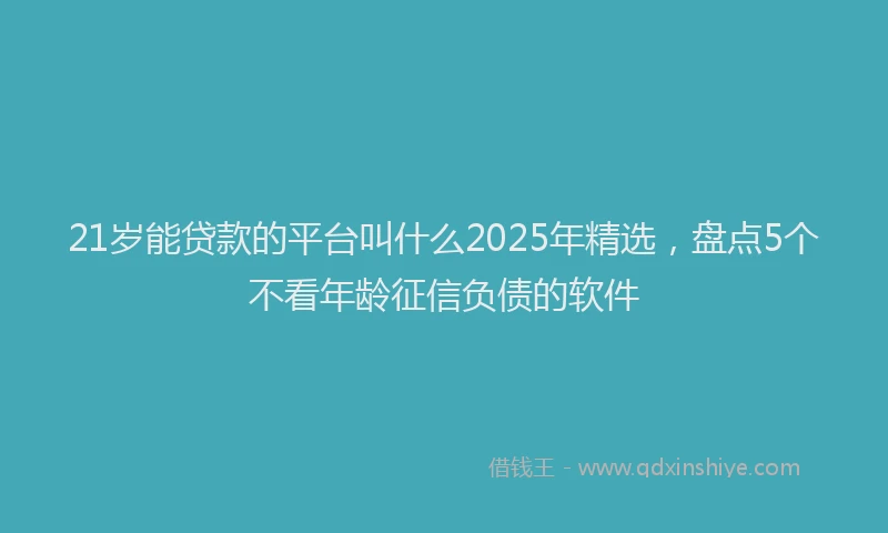 21岁能贷款的平台叫什么2025年精选,盘点5个不看年龄征信负债的软件