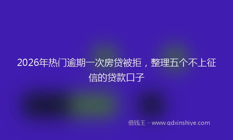 2026年热门逾期一次房贷被拒，整理五个不上征信的贷款口子