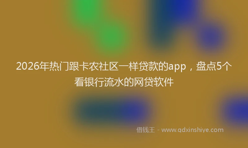 2026年热门跟卡农社区一样贷款的app，盘点5个看银行流水的网贷软件