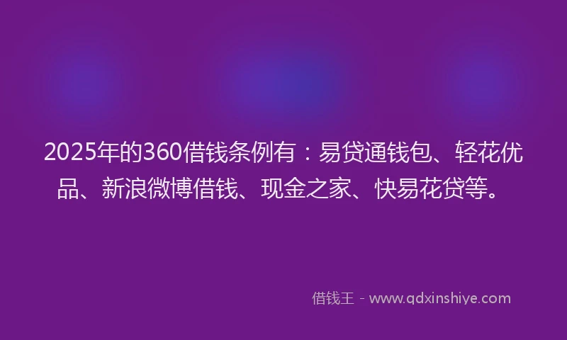 2025年的360借钱条例有：易贷通钱包、轻花优品、新浪微博借钱、现金之家、快易花贷等。