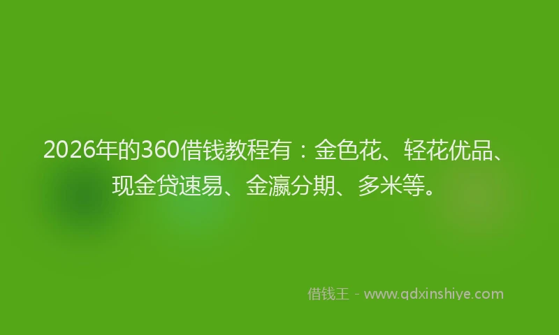 2026年的360借钱教程有：金色花、轻花优品、现金贷速易、金瀛分期、多米等。
