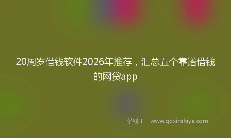 20周岁借钱软件2026年推荐，汇总五个靠谱借钱的网贷app