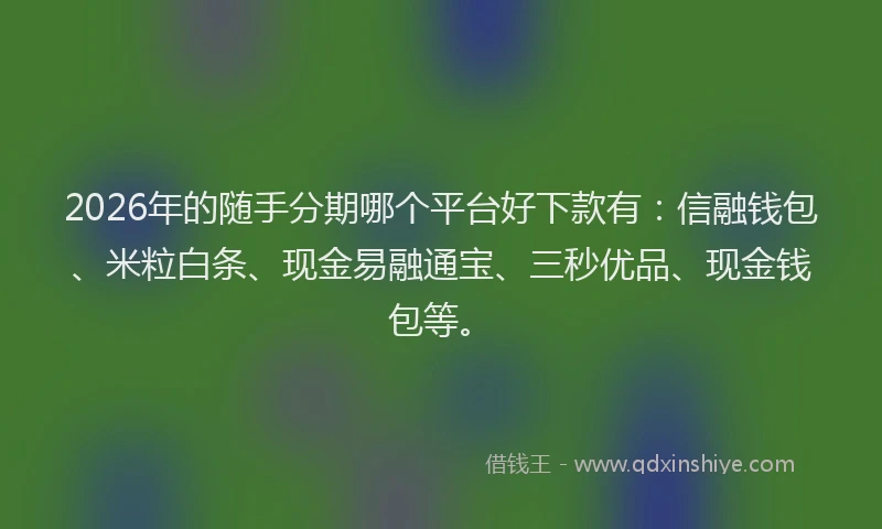 2026年的随手分期哪个平台好下款有：信融钱包、米粒白条、现金易融通宝、三秒优品、现金钱包等。