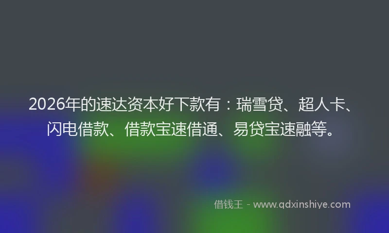 2026年的速达资本好下款有：瑞雪贷、超人卡、闪电借款、借款宝速借通、易贷宝速融等。