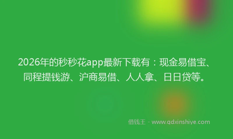 2026年的秒秒花app最新下载有:现金易借宝、同程提钱游、沪商易借、人人拿、日日贷等。