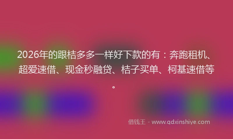 2026年的跟桔多多一样好下款的有：奔跑租机、超爱速借、现金秒融贷、桔子买单、柯基速借等。
