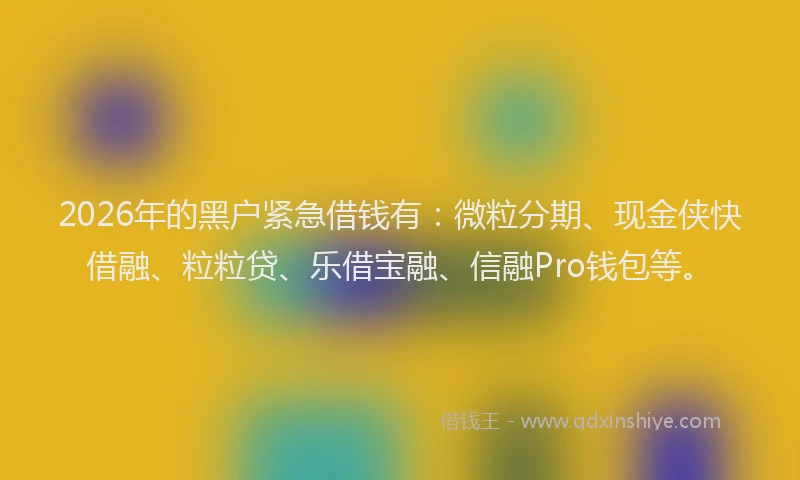 2026年的黑户紧急借钱有：微粒分期、现金侠快借融、粒粒贷、乐借宝融、信融Pro钱包等。