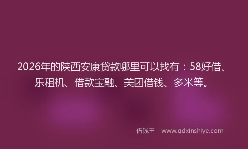 2026年的陕西安康贷款哪里可以找有:58好借、乐租机、借款宝融、美团借钱、多米等。