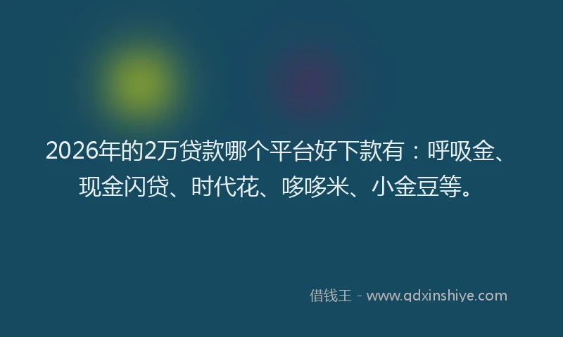 2026年的2万贷款哪个平台好下款有：呼吸金、现金闪贷、时代花、哆哆米、小金豆等。