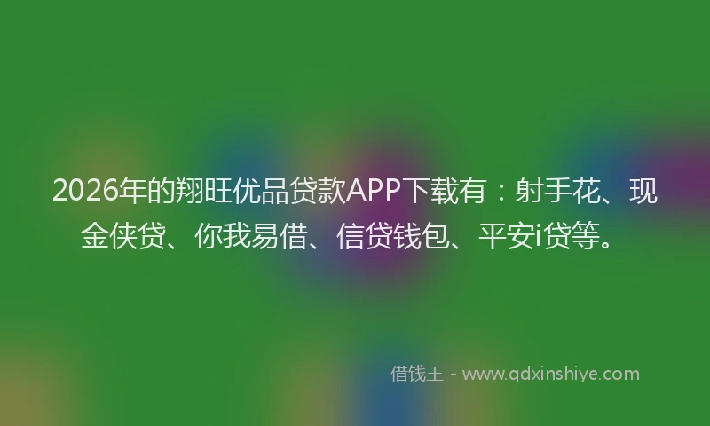 2026年的翔旺优品贷款APP下载有：射手花、现金侠贷、你我易借、信贷钱包、平安i贷等。