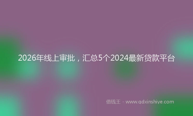 2026年线上审批,汇总5个2024最新贷款平台