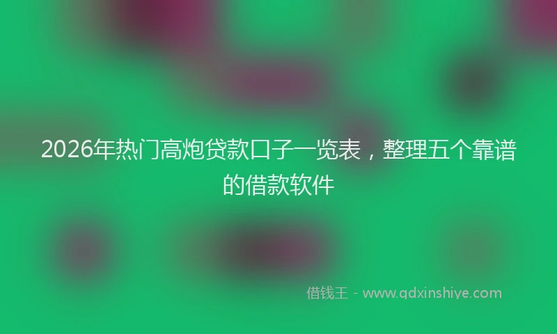 2026年热门高炮贷款口子一览表，整理五个靠谱的借款软件