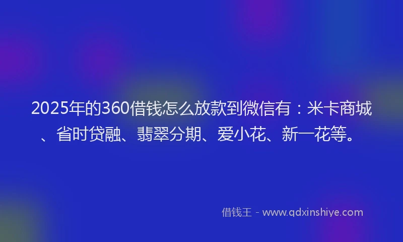 2025年的360借钱怎么放款到微信有:米卡商城、省时贷融、翡翠分期、爱小花、新一花等。