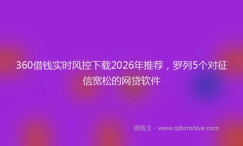 360借钱实时风控下载2026年推荐，罗列5个对征信宽松的网贷软件