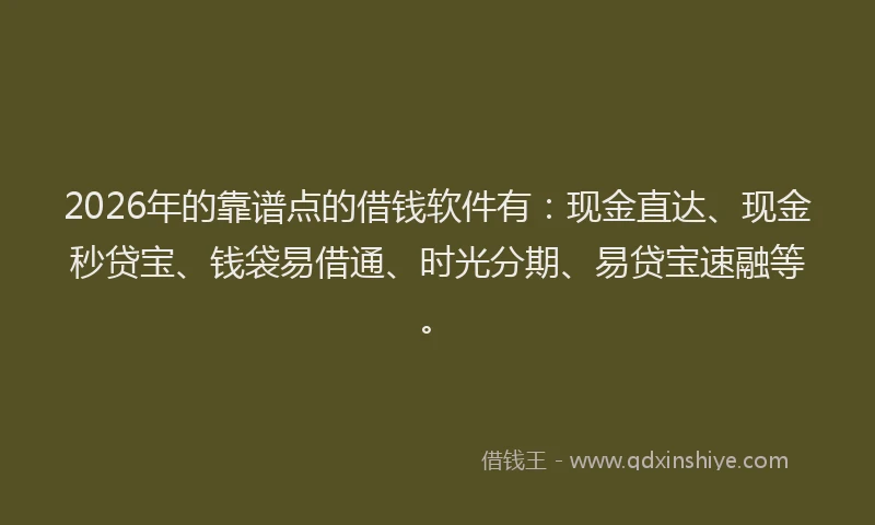2026年的靠谱点的借钱软件有：现金直达、现金秒贷宝、钱袋易借通、时光分期、易贷宝速融等。