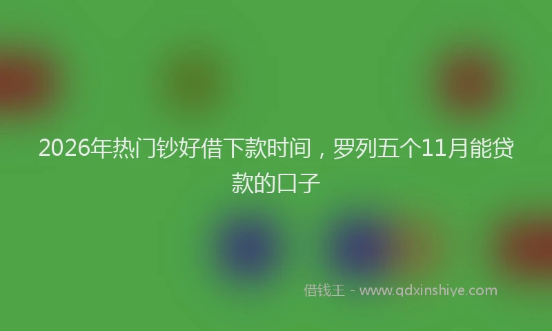 2026年热门钞好借下款时间,罗列五个11月能贷款的口子