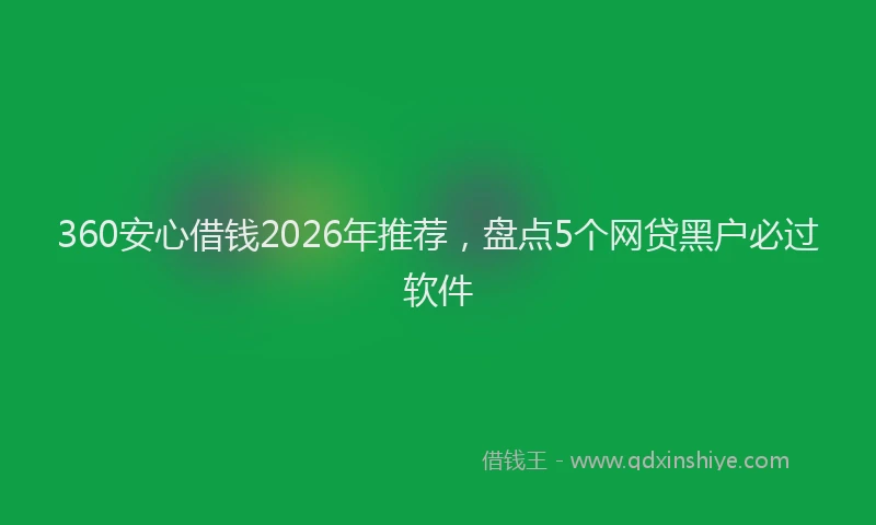 360安心借钱2026年推荐，盘点5个网贷黑户必过软件