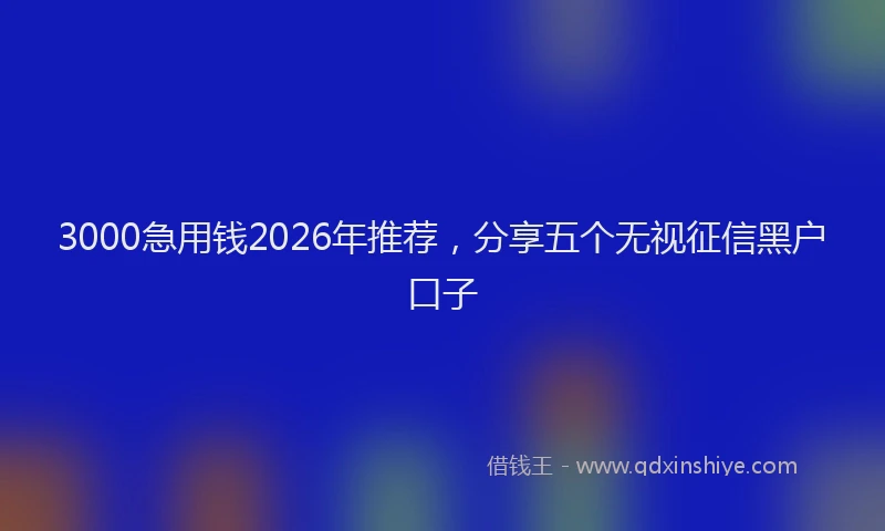 3000急用钱2026年推荐,分享五个无视征信黑户口子